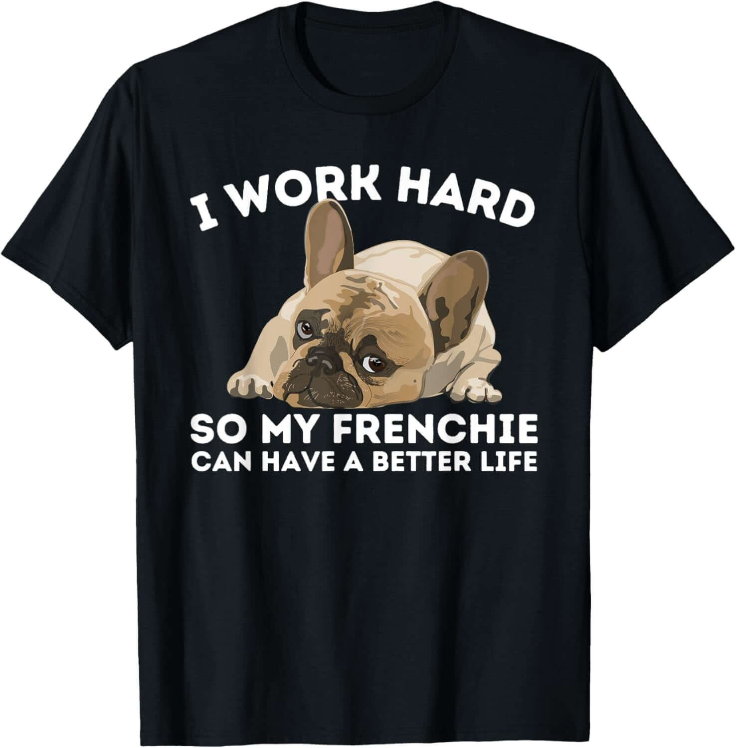 Frenchie Better Life - Funny French Bulldog Dog Lover Men Women T-Shirt